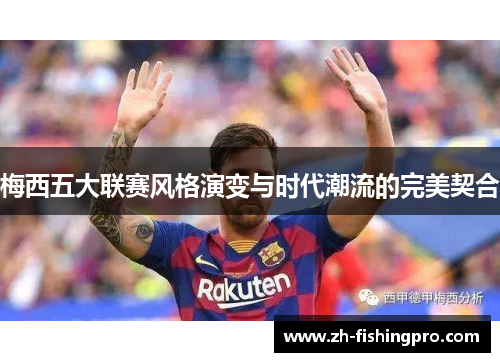 梅西五大联赛风格演变与时代潮流的完美契合