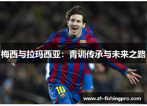 梅西与拉玛西亚：青训传承与未来之路