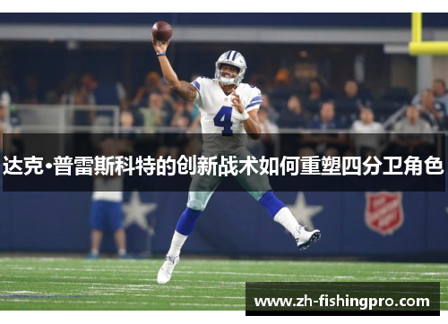 达克·普雷斯科特的创新战术如何重塑四分卫角色