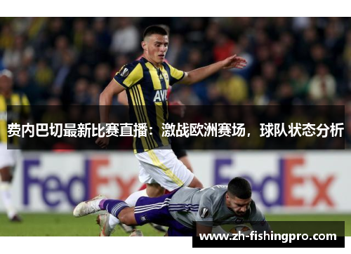 费内巴切最新比赛直播：激战欧洲赛场，球队状态分析