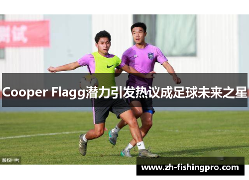 Cooper Flagg潜力引发热议成足球未来之星