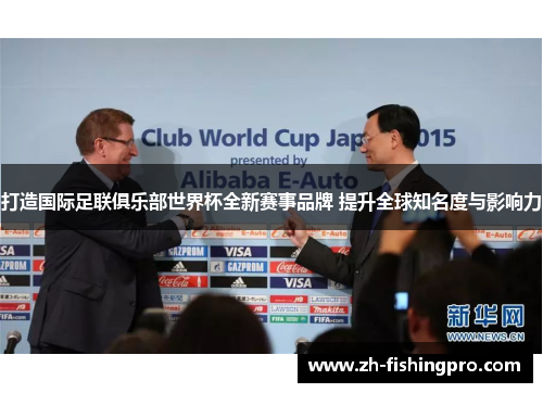 打造国际足联俱乐部世界杯全新赛事品牌 提升全球知名度与影响力