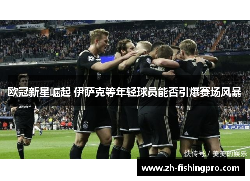 欧冠新星崛起 伊萨克等年轻球员能否引爆赛场风暴
